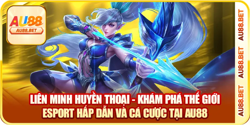 Liên Minh Huyền Thoại – Chơi Rank, Cá Cược Esports Tại AU88